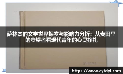 萨林杰的文学世界探索与影响力分析：从麦田里的守望者看现代青年的心灵挣扎