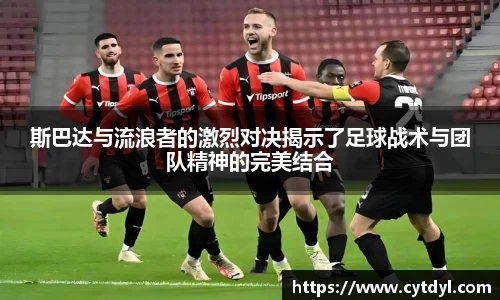 斯巴达与流浪者的激烈对决揭示了足球战术与团队精神的完美结合